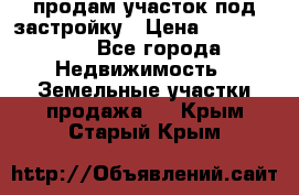 продам участок под застройку › Цена ­ 2 600 000 - Все города Недвижимость » Земельные участки продажа   . Крым,Старый Крым